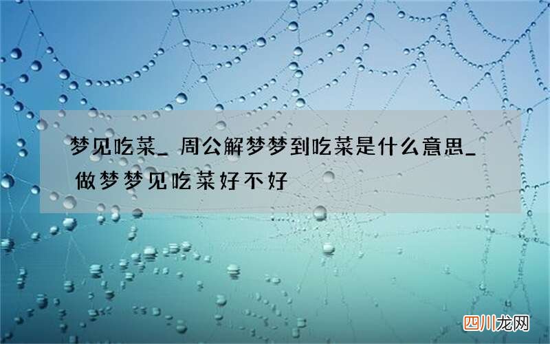梦见吃菜_周公解梦梦到吃菜是什么意思_做梦梦见吃菜好不好