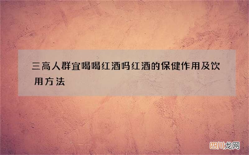 三高人群宜喝喝红酒吗 红酒的保健作用及饮用方法