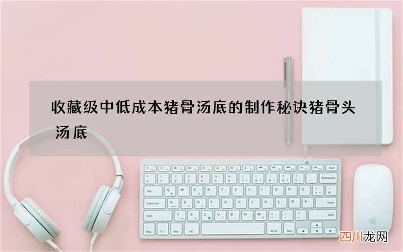 收藏级中低成本猪骨汤底的制作秘诀 猪骨头汤底