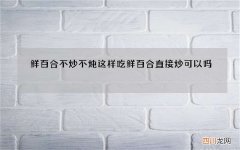 鲜百合不炒不炖这样吃 鲜百合直接炒可以吗