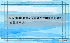 运行时间最长的6个高铁车次 中国时间最长的高铁车次