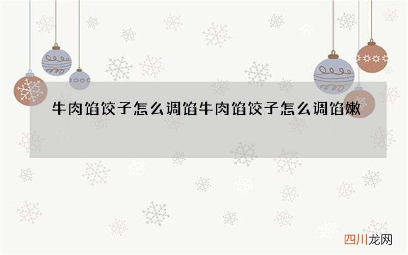牛肉馅饺子怎么调馅 牛肉馅饺子怎么调馅嫩