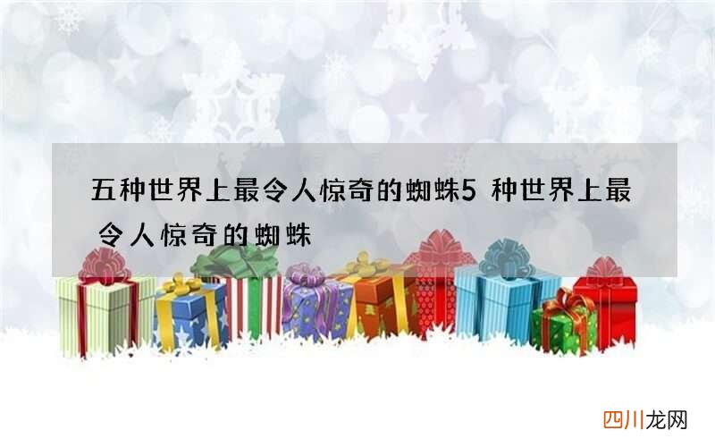 五种世界上最令人惊奇的蜘蛛 5种世界上最令人惊奇的蜘蛛