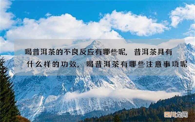 喝普洱茶的不良反应有哪些呢,普洱茶具有什么样的功效,喝普洱茶有哪些注意事项呢