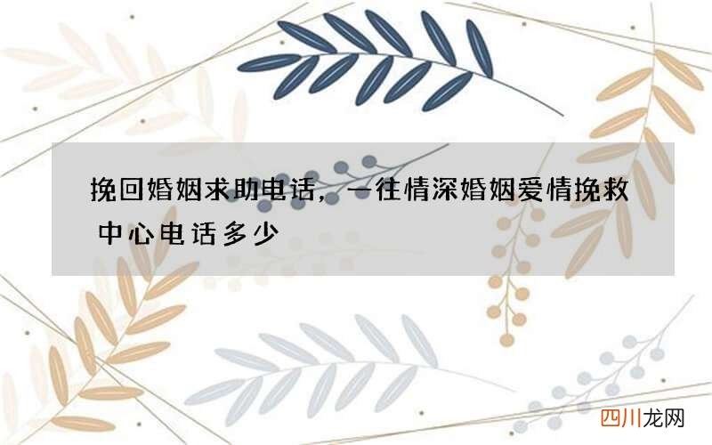 挽回婚姻求助电话，一往情深婚姻爱情挽救中心电话多少