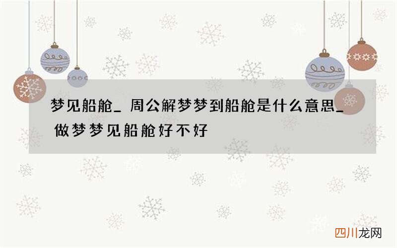 梦见船舱_周公解梦梦到船舱是什么意思_做梦梦见船舱好不好