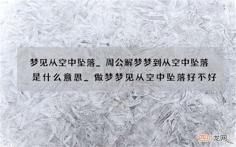 梦见从空中坠落_周公解梦梦到从空中坠落是什么意思_做梦梦见从空中坠落好不好