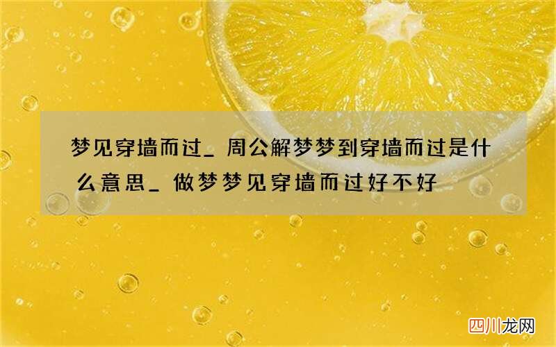 梦见穿墙而过_周公解梦梦到穿墙而过是什么意思_做梦梦见穿墙而过好不好