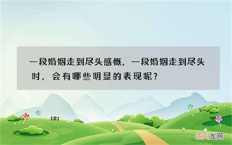 一段婚姻走到尽头感慨，一段婚姻走到尽头时，会有哪些明显的表现呢？