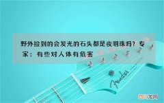 野外捡到的会发光的石头都是夜明珠吗？专家：有些对人体有危害