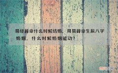 易经算命什么时候结婚，周易算命生辰八字婚姻，什么时候婚姻能动？