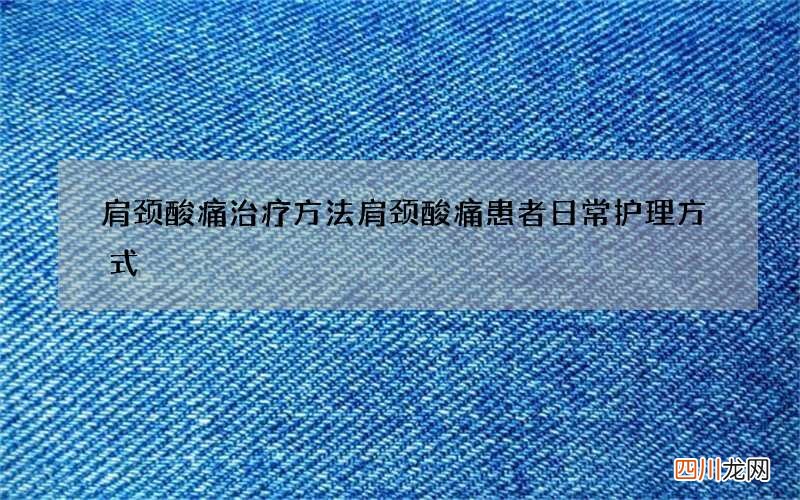 肩颈酸痛治疗方法 肩颈酸痛患者日常护理方式