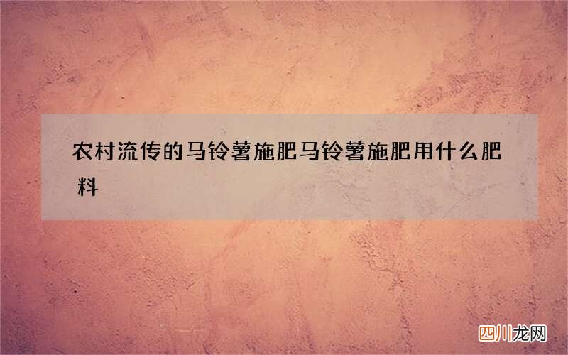 农村流传的马铃薯施肥 马铃薯施肥用什么肥料