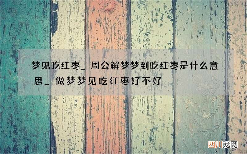 梦见吃红枣_周公解梦梦到吃红枣是什么意思_做梦梦见吃红枣好不好