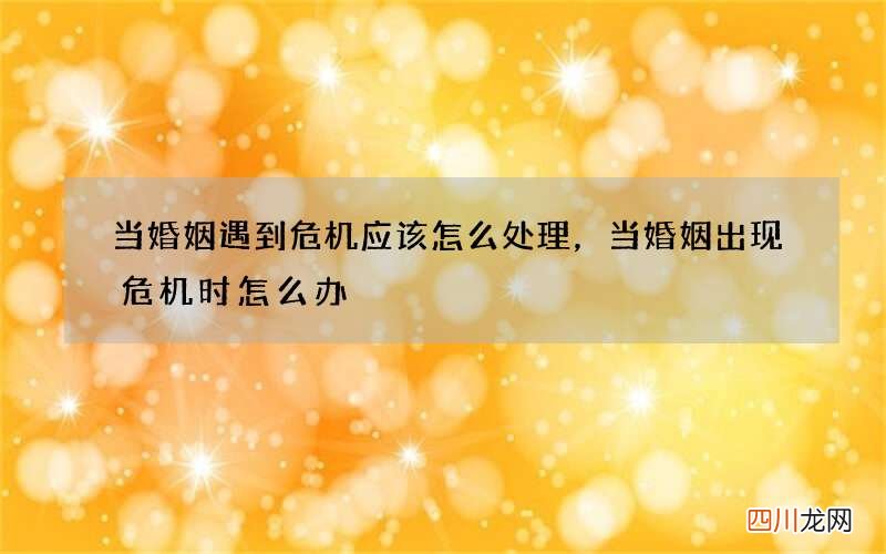 当婚姻遇到危机应该怎么处理，当婚姻出现危机时怎么办