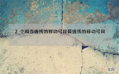2个相当值钱的移动号段 最值钱的移动号段