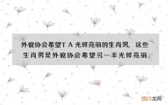 外貌协会希望TA光鲜亮丽的生肖男,这些生肖男是外貌协会希望另一半光鲜亮丽