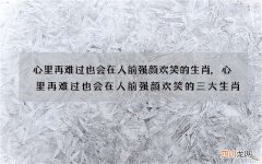 心里再难过也会在人前强颜欢笑的生肖,心里再难过也会在人前强颜欢笑的三大