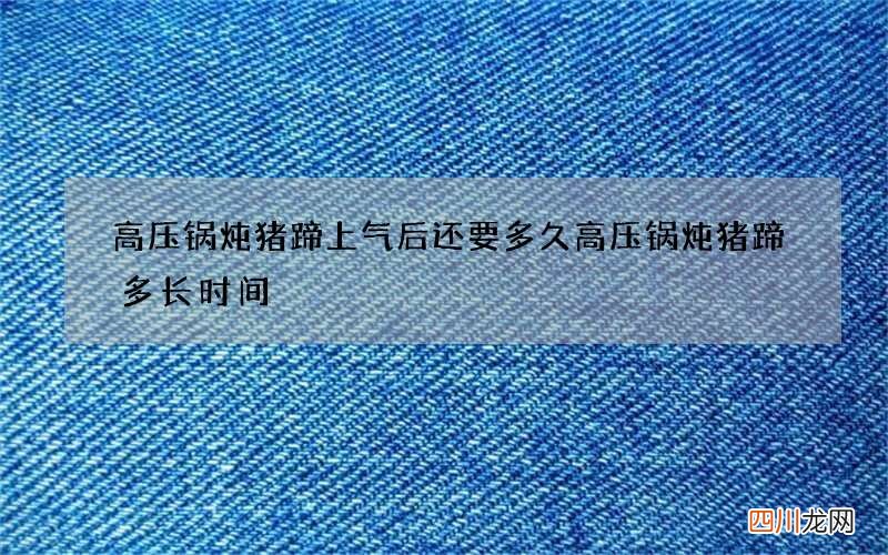 高压锅炖猪蹄上气后还要多久 高压锅炖猪蹄多长时间