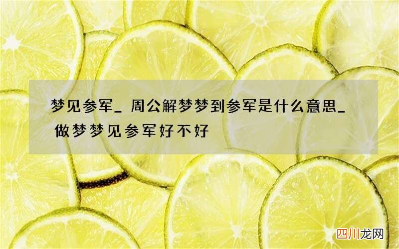 梦见参军_周公解梦梦到参军是什么意思_做梦梦见参军好不好