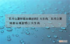五月立夏财富运雄起的3大生肖,五月立夏财富运雄起的三大生肖