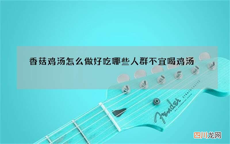 香菇鸡汤怎么做好吃 哪些人群不宜喝鸡汤