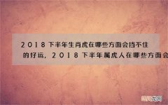 2018下半年生肖虎在哪些方面会挡不住的好运,2018下半年属虎人在哪些方面会挡不