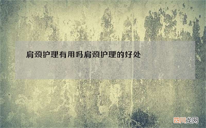 肩颈护理有用吗 肩颈护理的好处