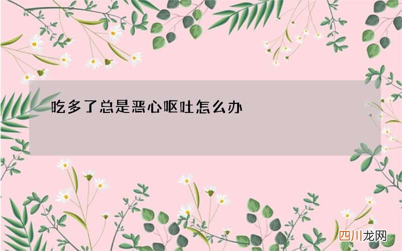 吃多了总是恶心呕吐怎么办