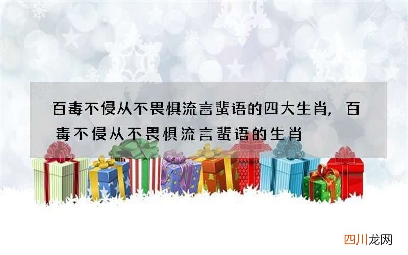 百毒不侵从不畏惧流言蜚语的四大生肖,百毒不侵从不畏惧流言蜚语的生肖