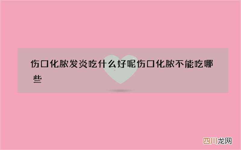 伤口化脓发炎吃什么好呢伤口化脓不能吃哪些