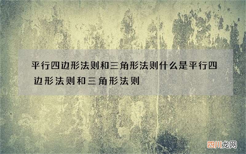 平行四边形法则和三角形法则 什么是平行四边形法则和三角形法则