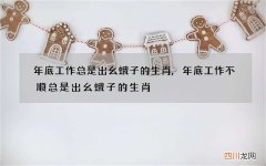 年底工作总是出幺蛾子的生肖,年底工作不顺总是出幺蛾子的生肖