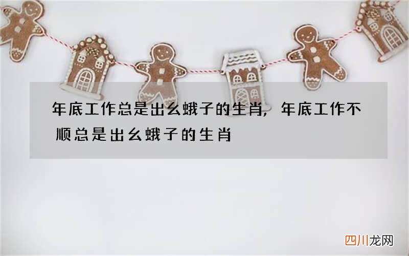 年底工作总是出幺蛾子的生肖,年底工作不顺总是出幺蛾子的生肖