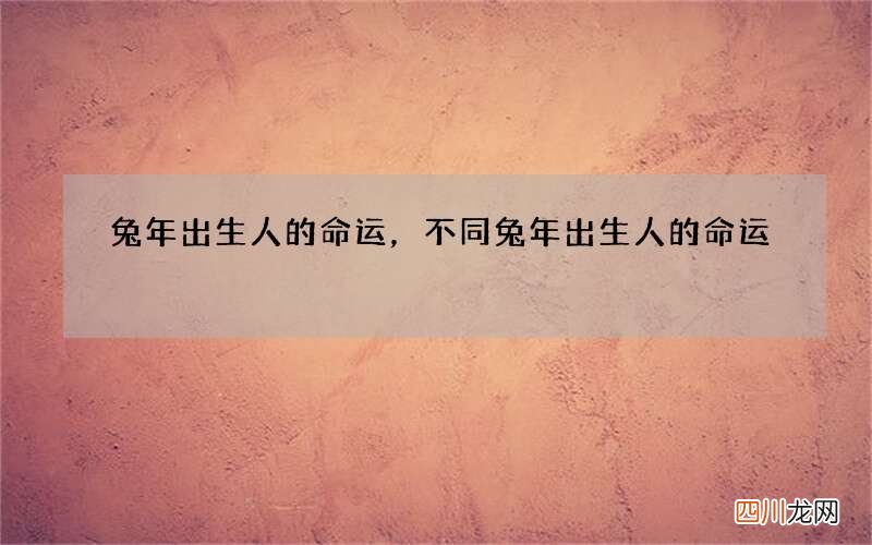 兔年出生人的命运，不同兔年出生人的命运
