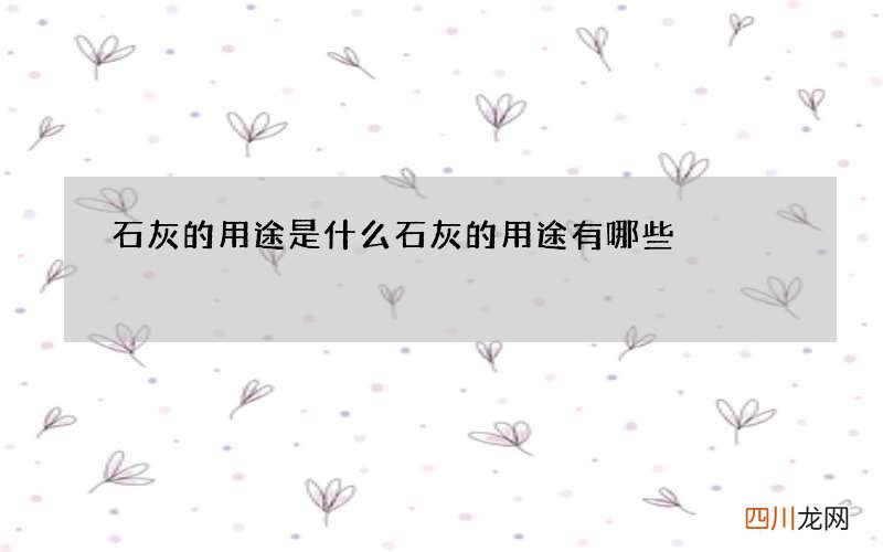 石灰的用途是什么 石灰的用途有哪些