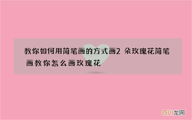 教你如何用简笔画的方式画2朵玫瑰花 简笔画教你怎么画玫瑰花