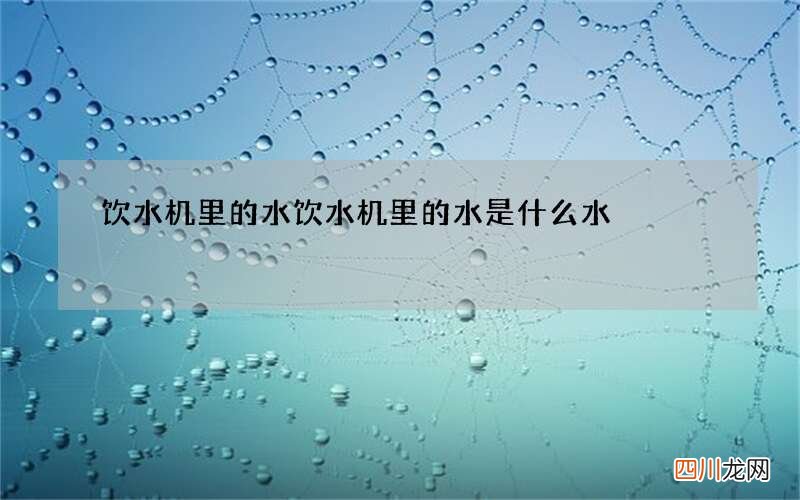 饮水机里的水 饮水机里的水是什么水
