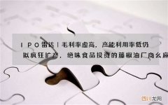 IPO雷达｜毛利率虚高，产能利用率低仍拟疯狂扩产，绝味食品投资的藤椒油厂商