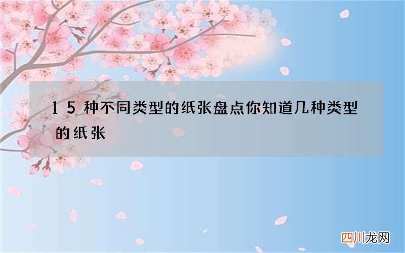 15种不同类型的纸张盘点 你知道几种类型的纸张