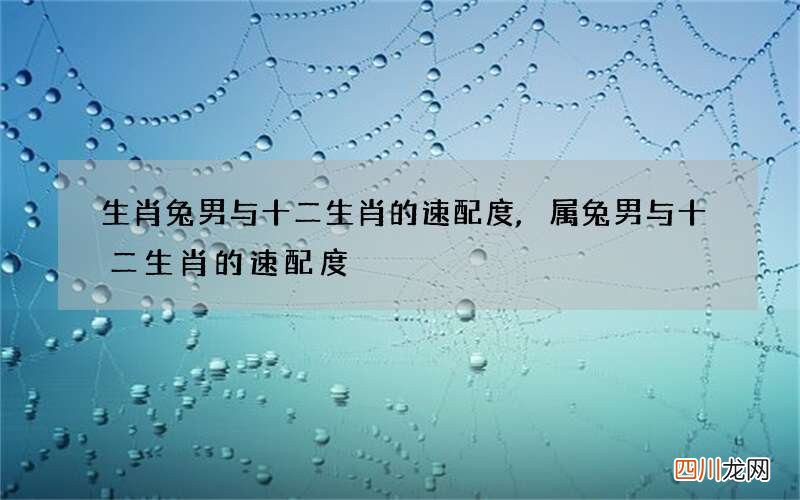生肖兔男与十二生肖的速配度,属兔男与十二生肖的速配度