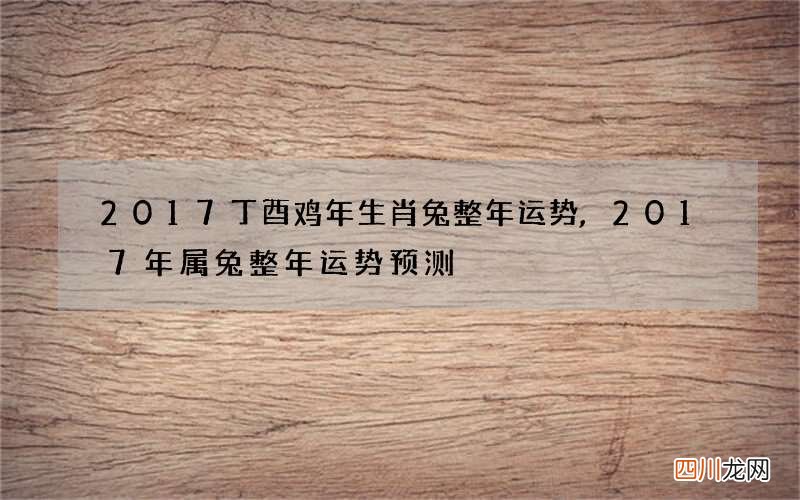 2017丁酉鸡年生肖兔整年运势,2017年属兔整年运势预测