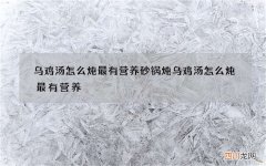 乌鸡汤怎么炖最有营养 砂锅炖乌鸡汤怎么炖最有营养