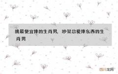 挑最便宜摔的生肖男,吵架总爱摔东西的生肖男