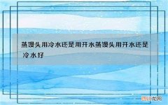 蒸馒头用冷水还是用开水 蒸馒头用开水还是冷水好