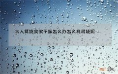 大人低烧食欲不振怎么办 怎么样退烧呢