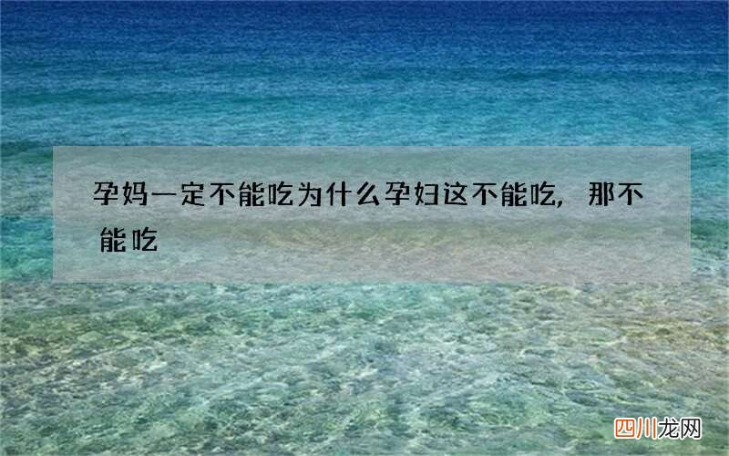 孕妈一定不能吃 为什么孕妇这不能吃,那不能吃