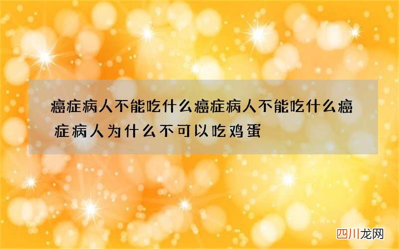癌症病人不能吃什么癌症病人不能吃什么癌症病人为什么不可以吃鸡蛋