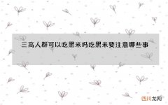 三高人群可以吃黑米吗 吃黑米要注意哪些事