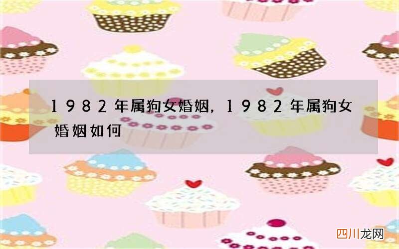 1982年属狗女婚姻，1982年属狗女婚姻如何
